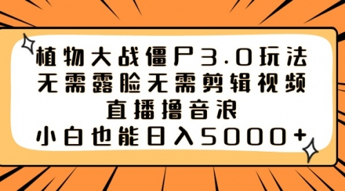 【副业8909期】植物大战僵尸3.0玩法无需露脸无需剪辑视频，直播撸音浪，小白也能日入5000+-易学副业