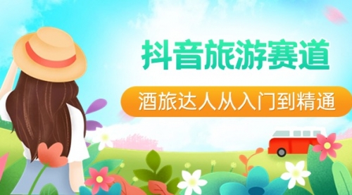【副业8913期】抖音旅游赛道酒 旅达人从入门到精通：直播+短视频+旅游 未来5年风口-易学副业