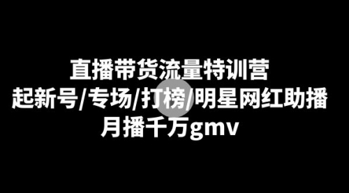 【副业8915期】直播带货流量特训营：起新号/专场/打榜/明星网红助播，月播千万gmv-易学副业