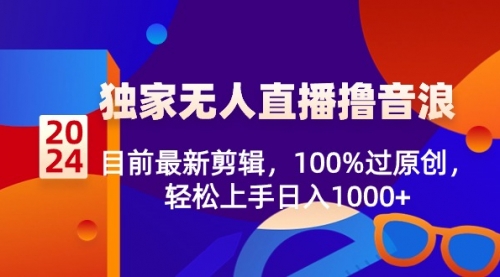 【副业8925期】2024独家无人直播撸音浪，目前最新剪辑，100%过原创-易学副业
