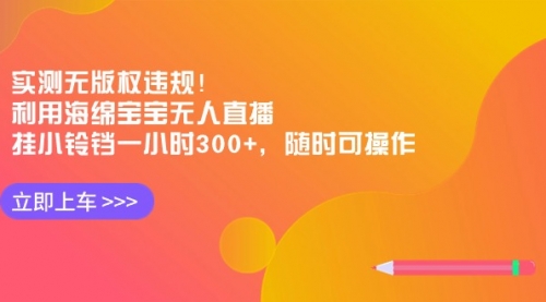 【副业8928期】实测无版权违规！利用海绵宝宝无人直播，挂小铃铛一小时300+-易学副业