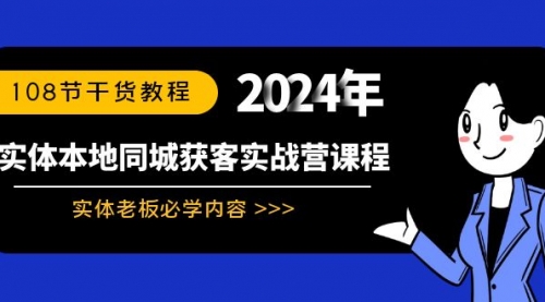 【副业8942期】实体本地同城获客实战营课程:实体老板必学内容,108节干货教程-易学副业
