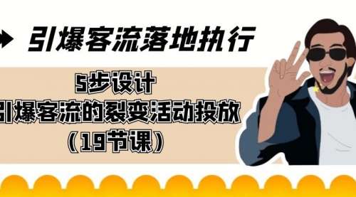 【副业8943期】引爆-客流落地执行，5步设计引爆客流的裂变活动投放（19节课）-易学副业