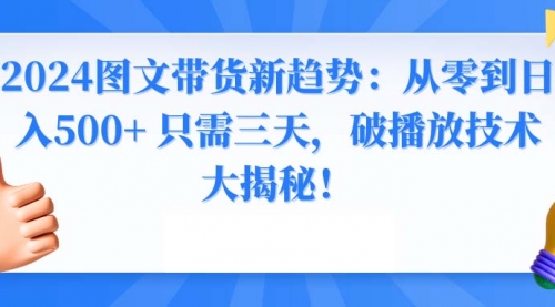 【副业8952期】2024图文带货新趋势：从零到日入500+ 只需三天-易学副业