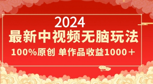 【副业8971期】2024最新中视频无脑玩法，作品制作简单，100%原创，单作品收益1000＋-易学副业