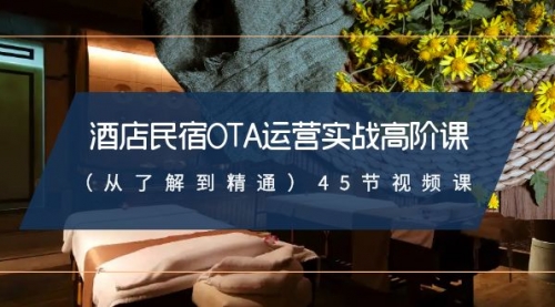【副业8973期】酒店民宿-OTA运营实战高阶课（从了解到精通）45节视频课-易学副业