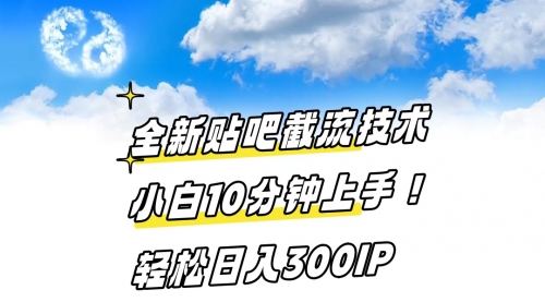 【副业8997期】全新贴吧截流技术 小白10分钟上手! 轻松日入300IP-易学副业