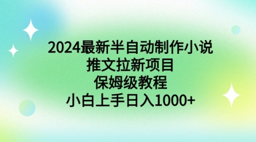 【副业9003期】2024最新半自动制作小说推文拉新项目，保姆级教程，小白上手日入1000+-易学副业