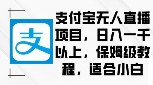 【副业9004期】支付宝无人直播项目，日入一千以上，保姆级教程-易学副业