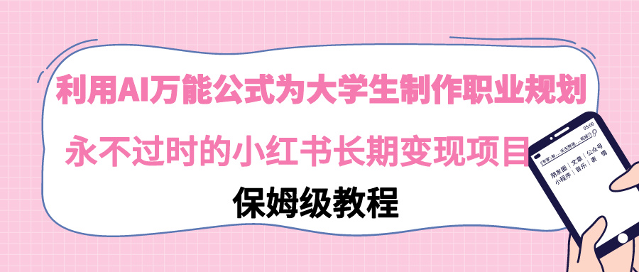 【副业9014期】利用AI万能公式为大学生制作职业规划，永不过时的小红书长期变现项目-易学副业