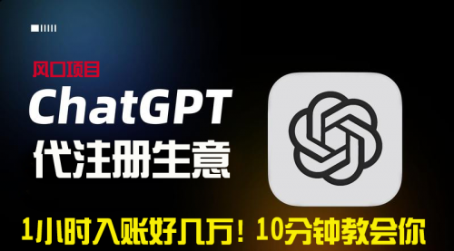 【副业9015期】一小时入账好几万！利润大到吓人的ChatGPT代注册小生意-易学副业