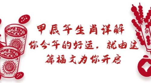 【副业9021期】某付费文章：甲辰年生肖详解: 你今年的好运，就由这篇福文为你开启-易学副业