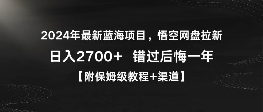 2024年最新蓝海项目，悟空网盘拉新，日入2700+错过后悔一年【附保姆级教…-易学副业