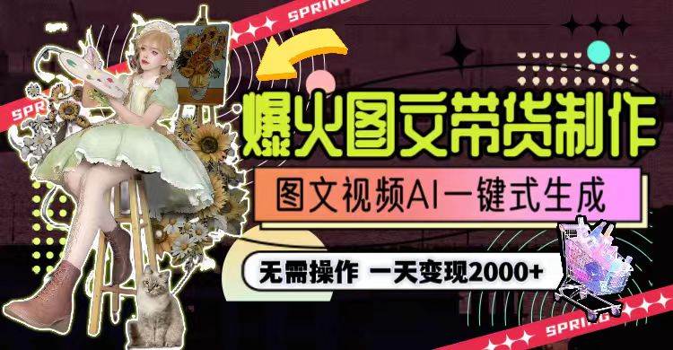 一天利润2000+，爆火图文带货制作,图片文案视频AI一键式生成，无需操作-易学副业