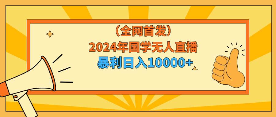 2024年国学无人直播暴力日入10000+小白也可操作-易学副业