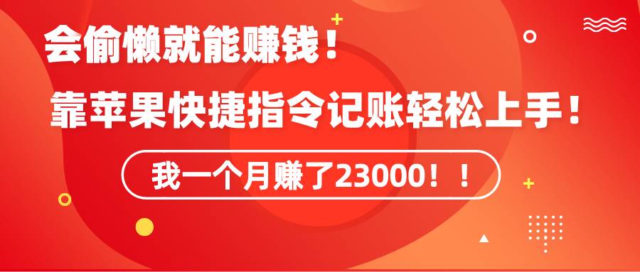 《会偷懒就能赚钱！靠苹果快捷指令自动记账轻松上手，一个月变现23000！》-易学副业