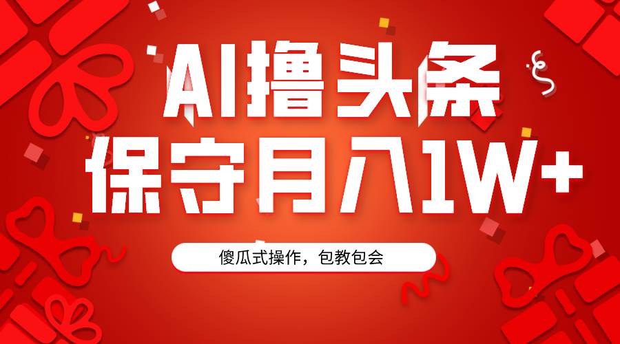 AI撸头条3天必起号，傻瓜操作3分钟1条，复制粘贴月入1W+。-易学副业
