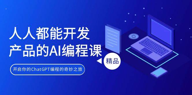 人人都能 开发产品的AI编程课，开启你的ChatGPT编程的奇妙之旅-易学副业