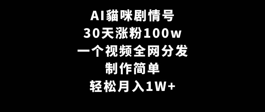 AI貓咪剧情号，30天涨粉100w，制作简单，一个视频全网分发，轻松月入1W+-易学副业