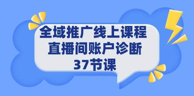 全域推广线上课程 _ 直播间账户诊断 37节课-易学副业