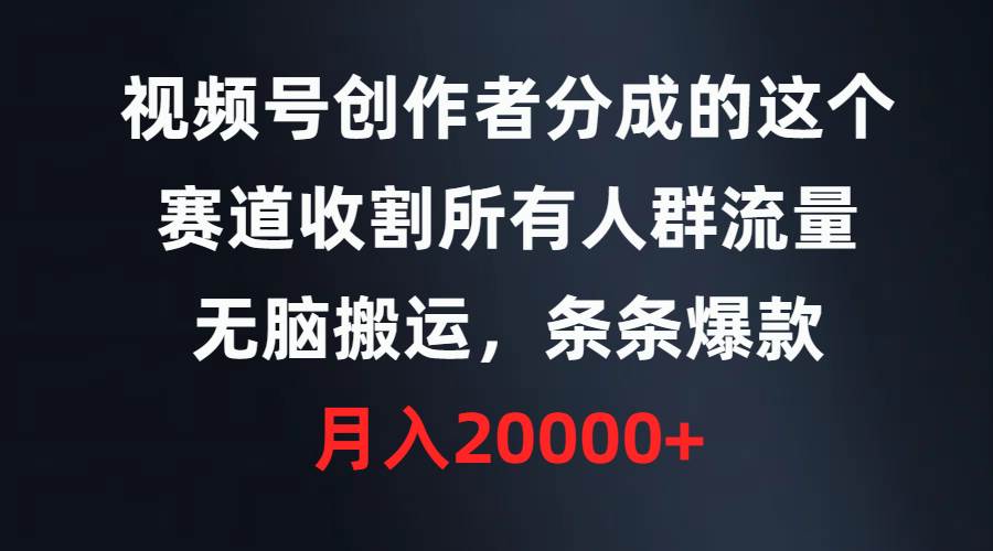 视频号创作者分成的这个赛道，收割所有人群流量，无脑搬运，条条爆款，…-易学副业