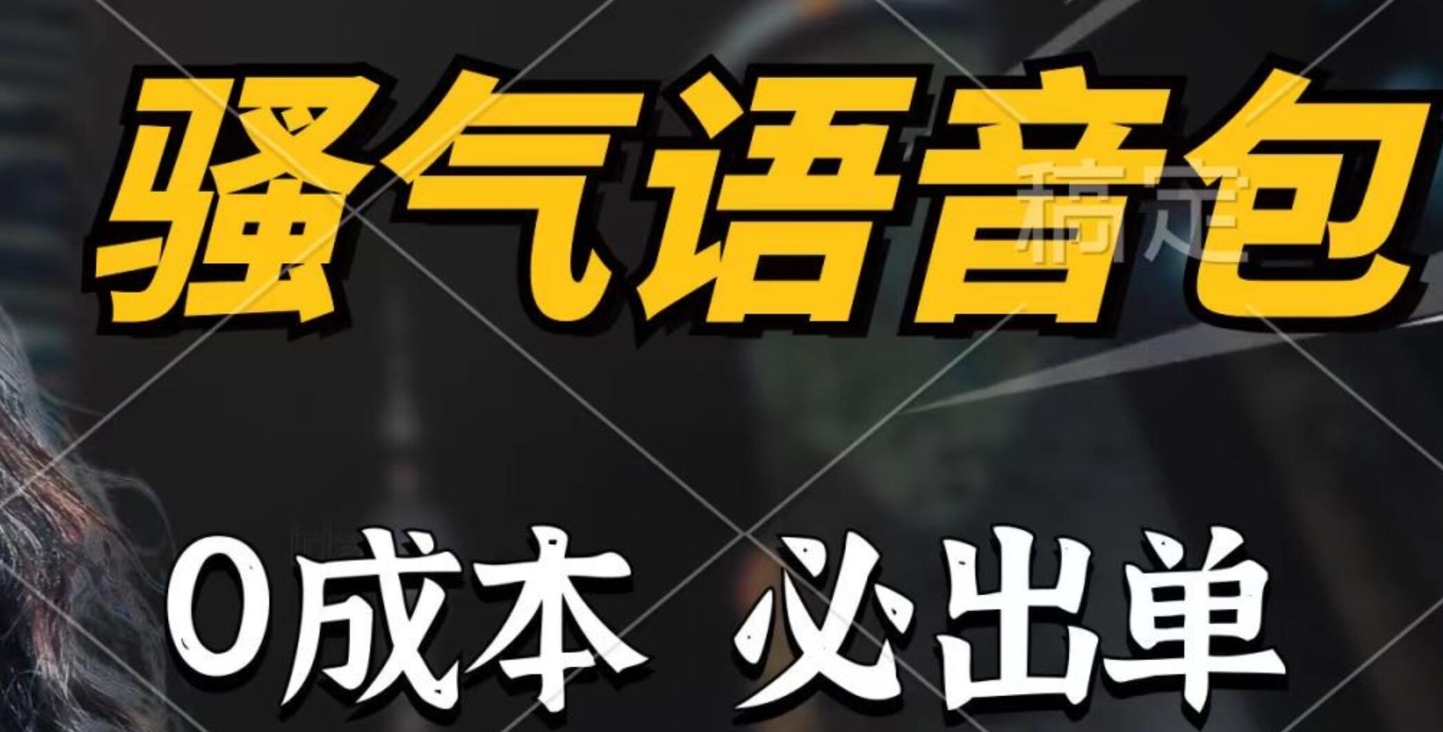 骚气语音包，0成本一天1000+，闭着眼也能出单，详细教程！-易学副业