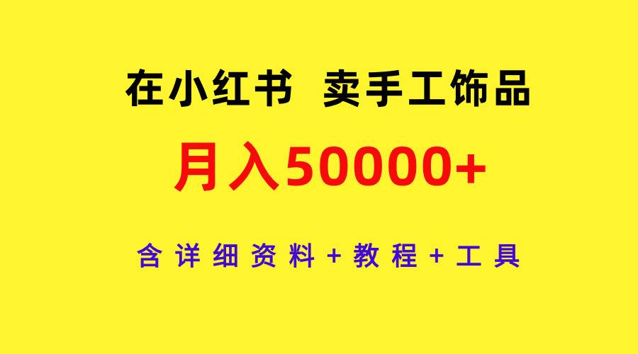 在小红书卖手工饰品，月入50000+，含详细资料+教程+工具-易学副业