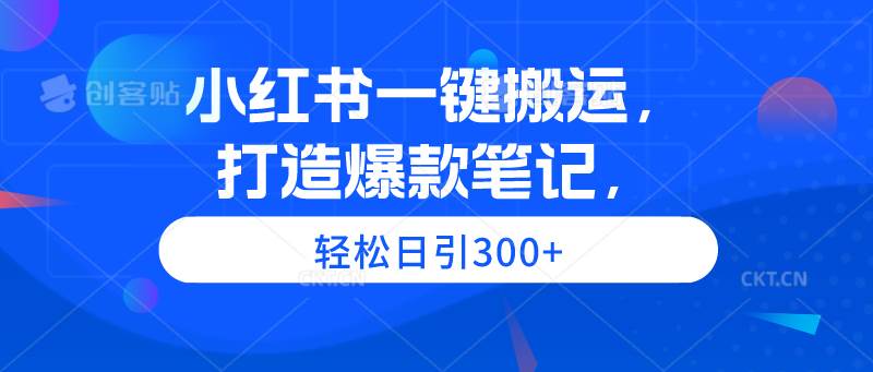 小红书一键搬运，打造爆款笔记，轻松日引300+-易学副业