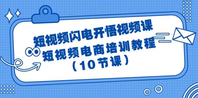 短视频-闪电开悟视频课：短视频电商培训教程（10节课）-易学副业