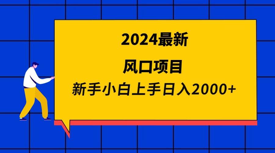 2024最新风口项目 新手小白日入2000+-易学副业
