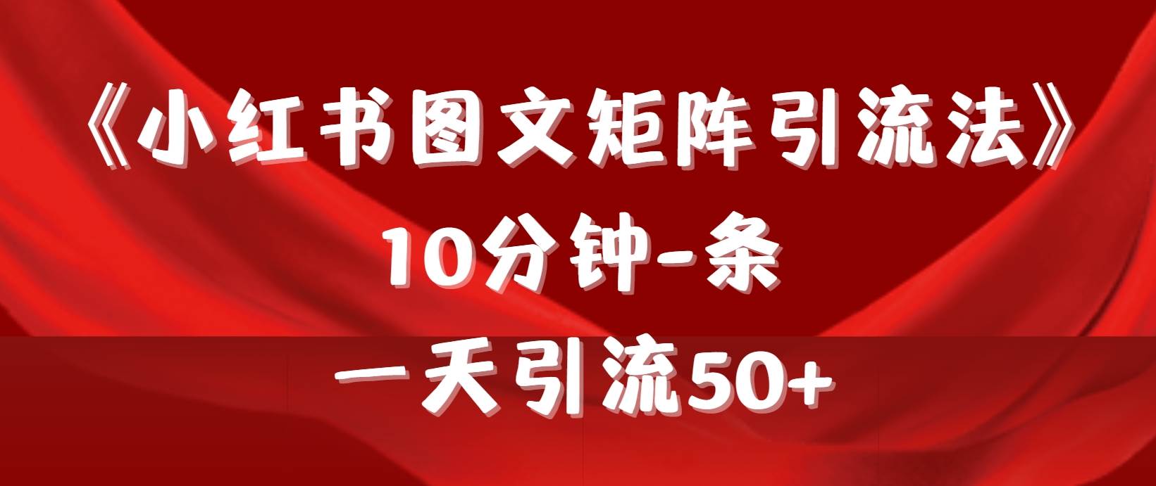 《小红书图文矩阵引流法》 10分钟-条 ，一天引流50+-易学副业