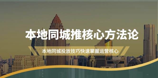 本地同城·推核心方法论，本地同城投放技巧快速掌握运营核心（16节课）-易学副业
