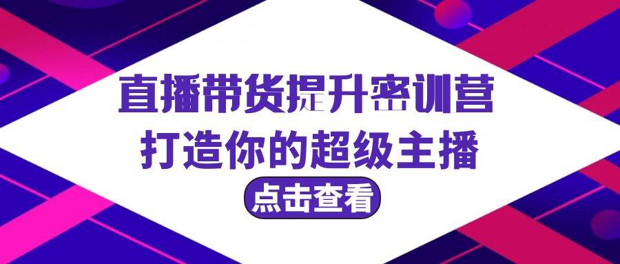 直播带货提升特训营，打造你的超级主播（3节直播课+配套资料）-易学副业