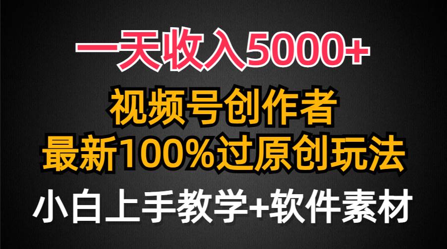 一天收入5000+，视频号创作者，最新100%原创玩法，对新人友好，小白也可.-易学副业