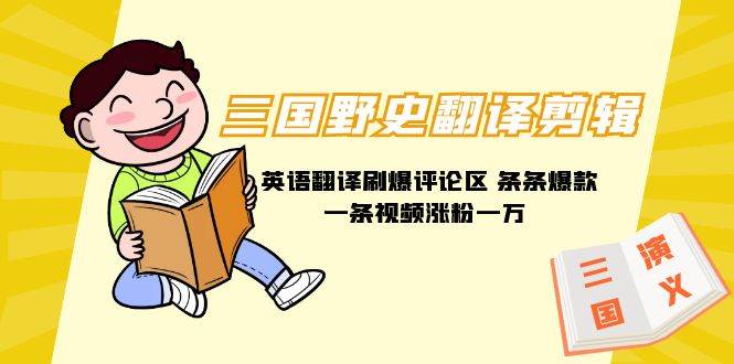 三国野史翻译剪辑 英语翻译刷爆评论区 条条爆款一条视频涨粉1w+附888G素材-易学副业