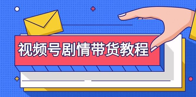 视频号剧情带货教程：注册视频号-找剧情视频-剪辑-修改剧情-去重/等等-易学副业