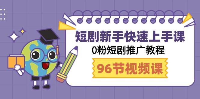 短剧新手快速上手课，0粉短剧推广教程（98节视频课）-易学副业