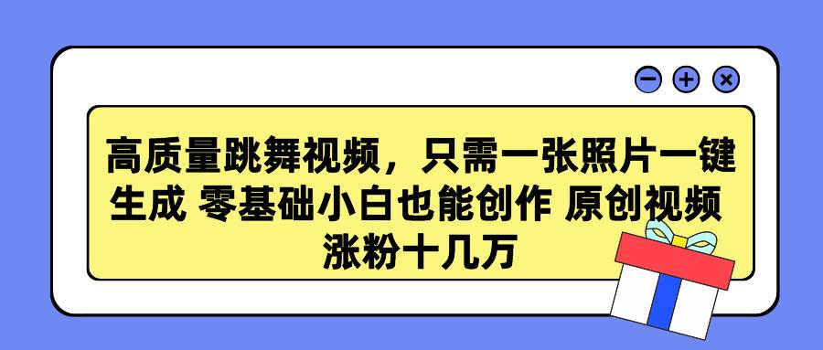 高质量跳舞视频，只需一张照片一键生成 零基础小白也能创作 原创视频 涨…-易学副业