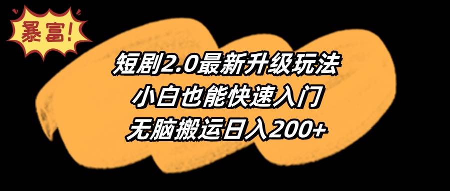 短剧2.0最新升级玩法，小白也能快速入门，无脑搬运日入200+-易学副业