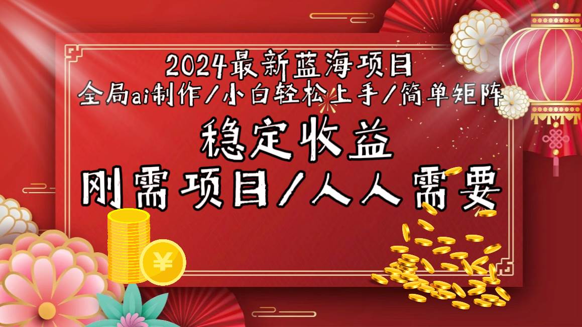 2024最新蓝海项目全局ai制作视频，小白轻松上手，简单矩阵，收入稳定-易学副业
