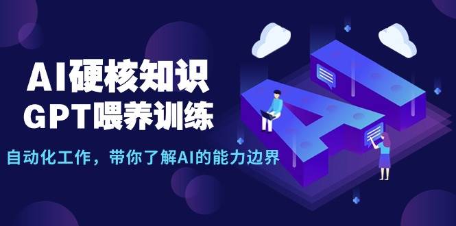 AI硬核知识-GPT喂养训练，自动化工作，带你了解AI的能力边界（10节课）-易学副业