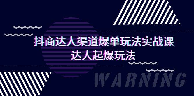 抖商达人-渠道爆单玩法实操课，达人起爆玩法（29节课）-易学副业