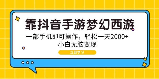 靠抖音手游梦幻西游，一部手机即可操作，轻松一天2000+，小白无脑变现-易学副业