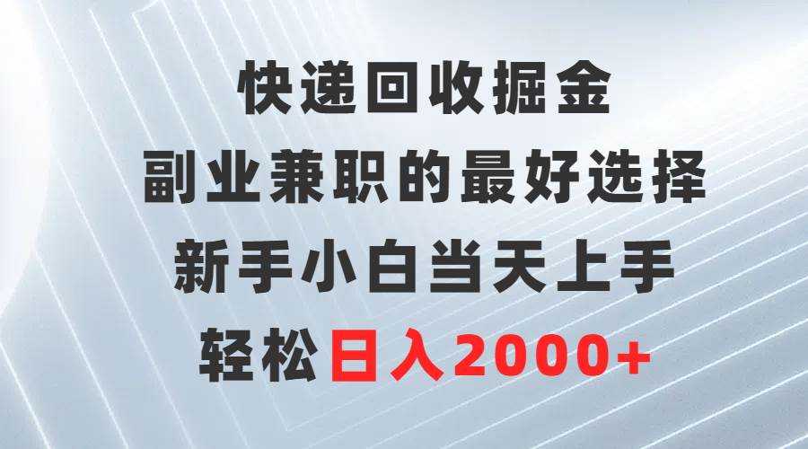 快递回收掘金，副业兼职的最好选择，新手小白当天上手，轻松日入2000+-易学副业