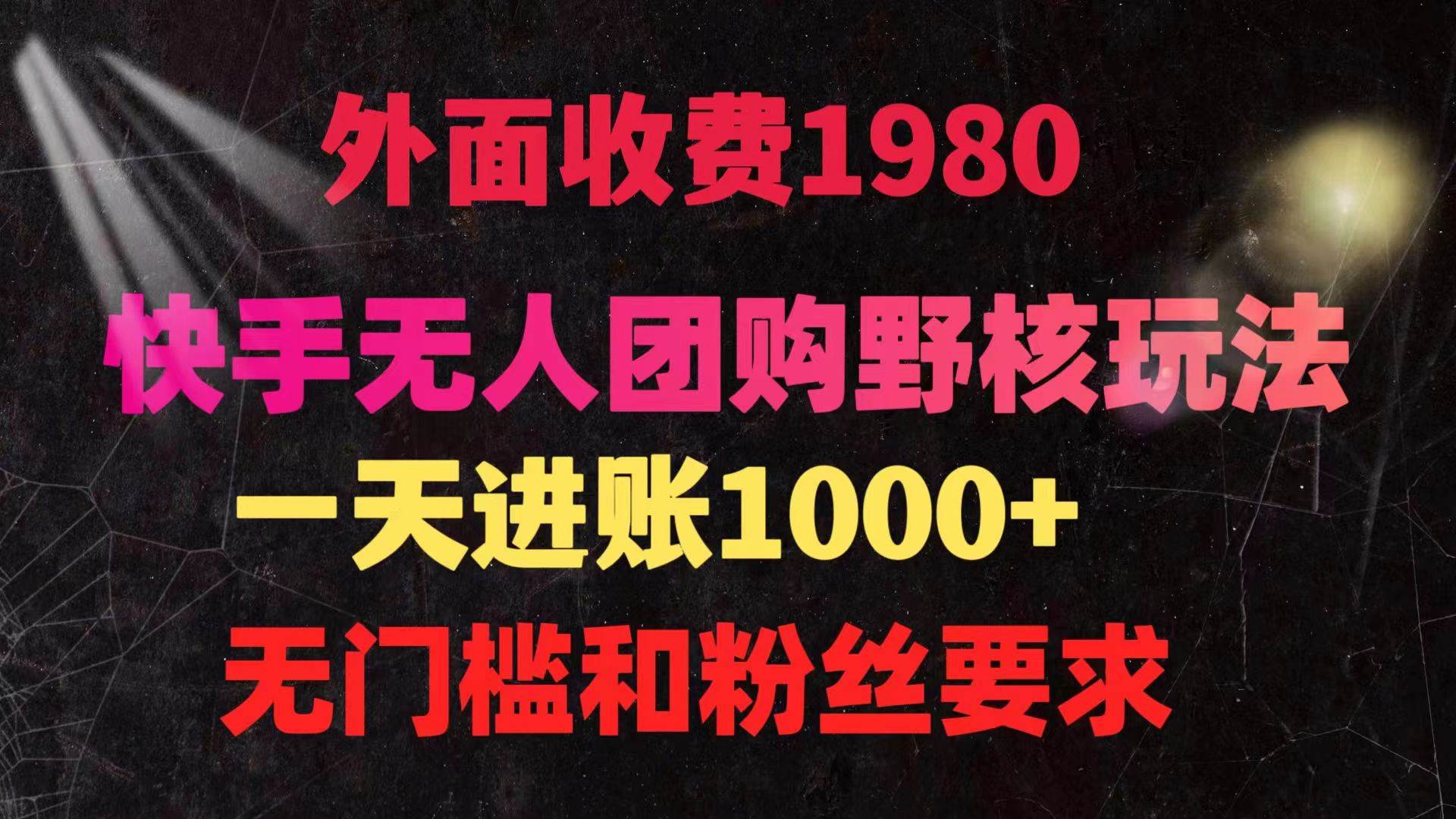 快手无人团购带货野核玩法，一天4位数 无任何门槛-易学副业