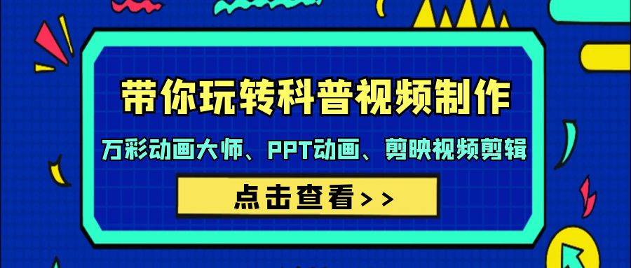 带你玩转科普视频 制作：万彩动画大师、PPT动画、剪映视频剪辑（44节课）-易学副业