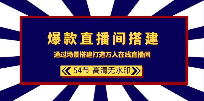 爆款直播间-搭建：通过场景搭建-打造万人在线直播间（54节-高清无水印）-易学副业