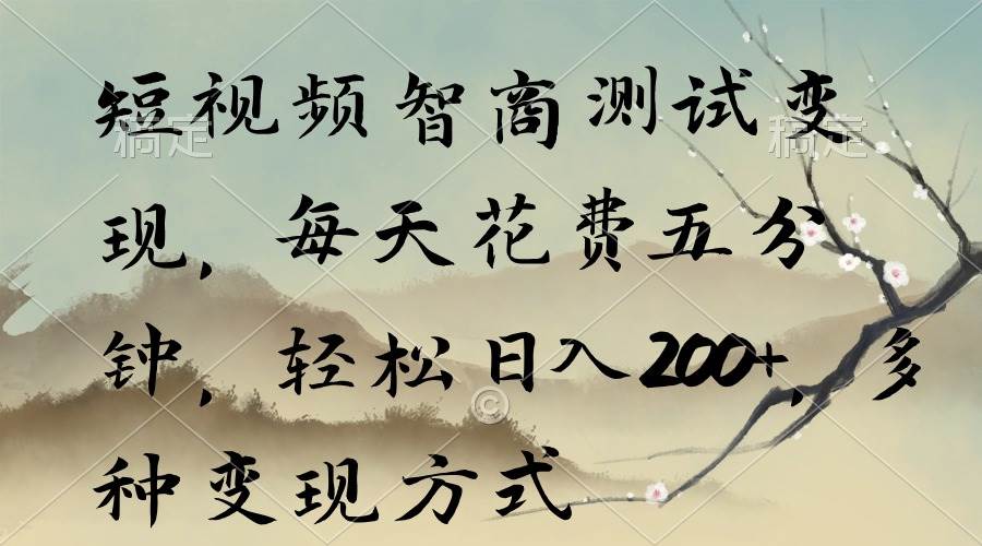 短视频智商测试变现，每天花费五分钟，轻松日入200+，多种变现方式-易学副业