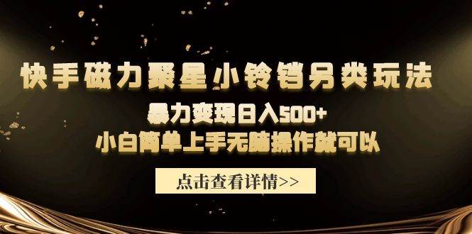 快手磁力聚星小铃铛另类玩法，暴力变现日入500+小白简单上手无脑操作就可以-易学副业