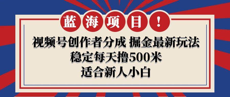 【蓝海项目】视频号创作者分成 掘金最新玩法 稳定每天撸500米 适合新人小白-易学副业